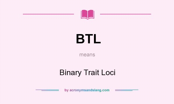 What does BTL mean? It stands for Binary Trait Loci