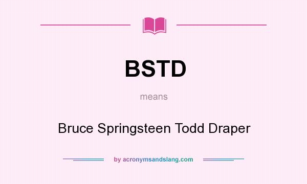What does BSTD mean? It stands for Bruce Springsteen Todd Draper