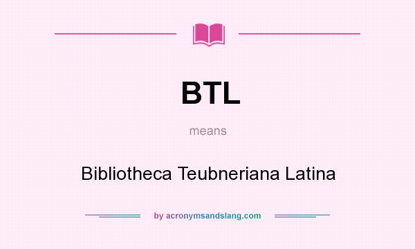 What does BTL mean? It stands for Bibliotheca Teubneriana Latina