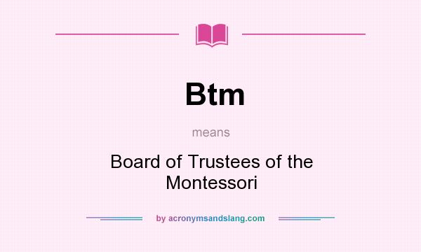 What does Btm mean? It stands for Board of Trustees of the Montessori