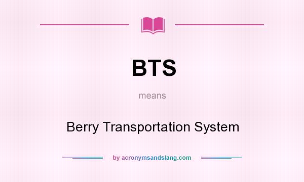 What does BTS mean? It stands for Berry Transportation System