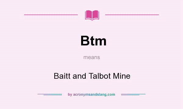 What does Btm mean? It stands for Baitt and Talbot Mine