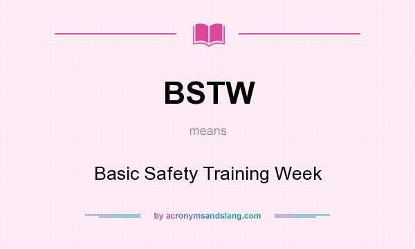 What does BSTW mean? It stands for Basic Safety Training Week