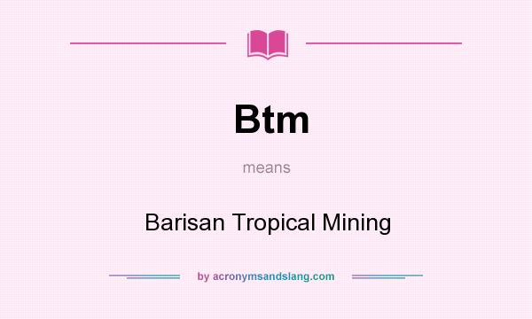 What does Btm mean? It stands for Barisan Tropical Mining