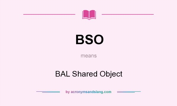 What does BSO mean? It stands for BAL Shared Object