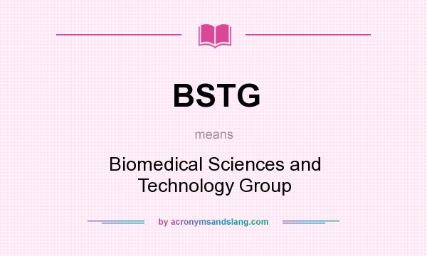 What does BSTG mean? It stands for Biomedical Sciences and Technology Group