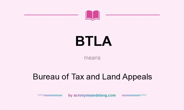 What does BTLA mean? It stands for Bureau of Tax and Land Appeals