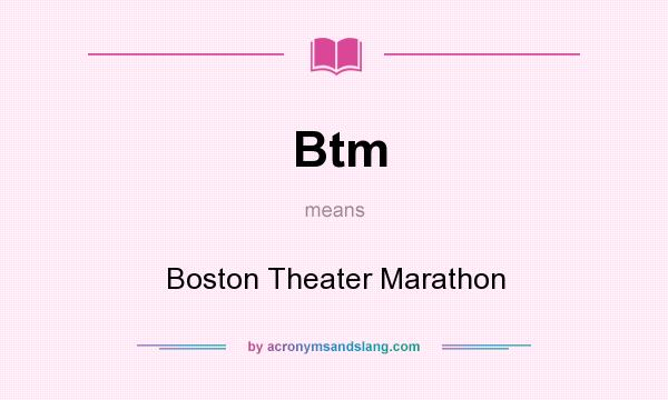 What does Btm mean? It stands for Boston Theater Marathon