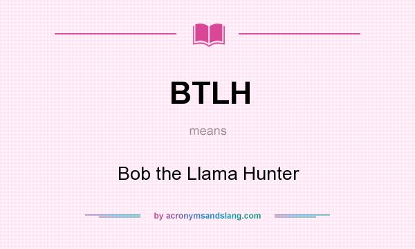What does BTLH mean? It stands for Bob the Llama Hunter