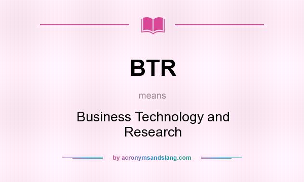What does BTR mean? It stands for Business Technology and Research