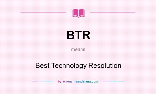 What does BTR mean? It stands for Best Technology Resolution