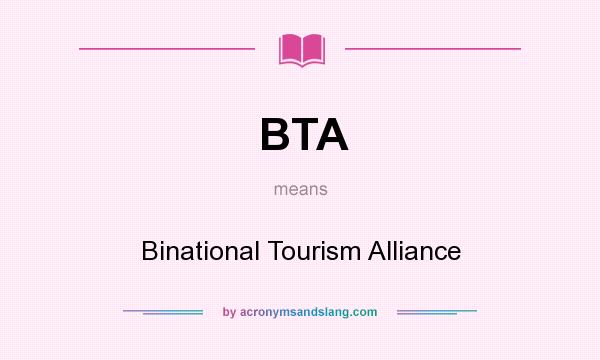 What does BTA mean? It stands for Binational Tourism Alliance