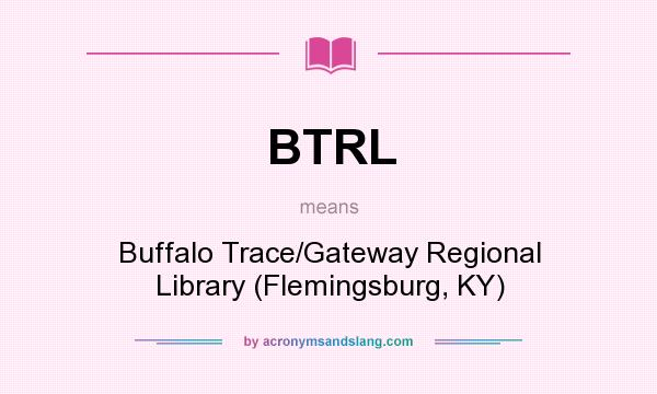What does BTRL mean? It stands for Buffalo Trace/Gateway Regional Library (Flemingsburg, KY)