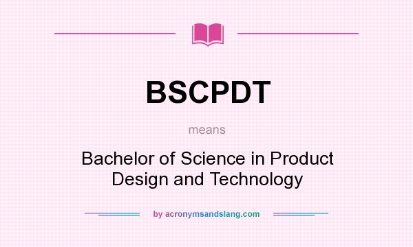 What does BSCPDT mean? It stands for Bachelor of Science in Product Design and Technology