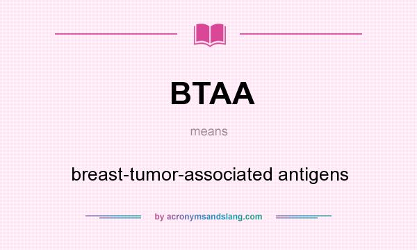 What does BTAA mean? It stands for breast-tumor-associated antigens
