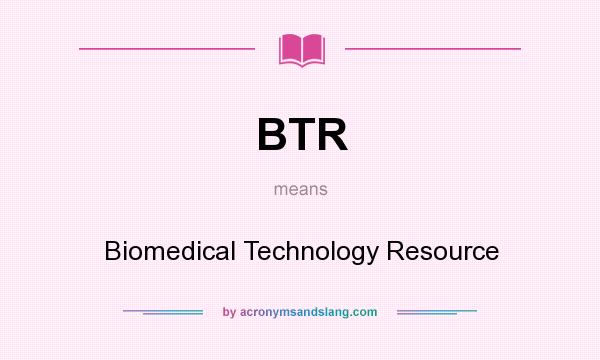 What does BTR mean? It stands for Biomedical Technology Resource