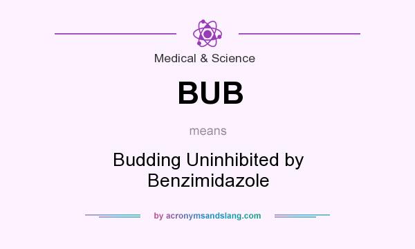 What does BUB mean? It stands for Budding Uninhibited by Benzimidazole