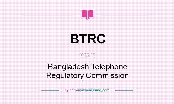 What does BTRC mean? It stands for Bangladesh Telephone Regulatory Commission