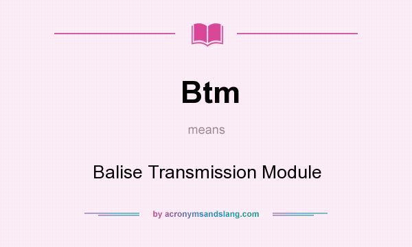 What does Btm mean? It stands for Balise Transmission Module