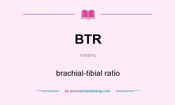 What does BTR mean? It stands for brachial-tibial ratio
