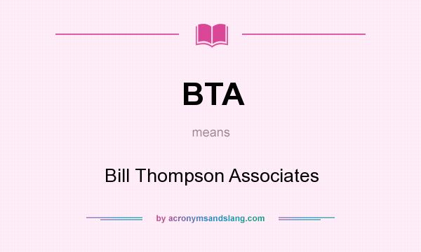 What does BTA mean? It stands for Bill Thompson Associates