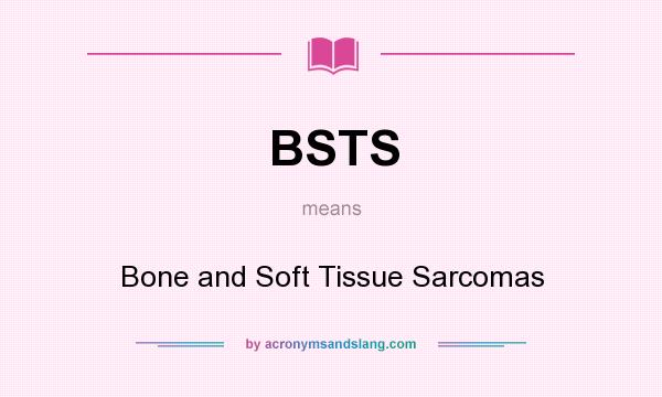 What does BSTS mean? It stands for Bone and Soft Tissue Sarcomas