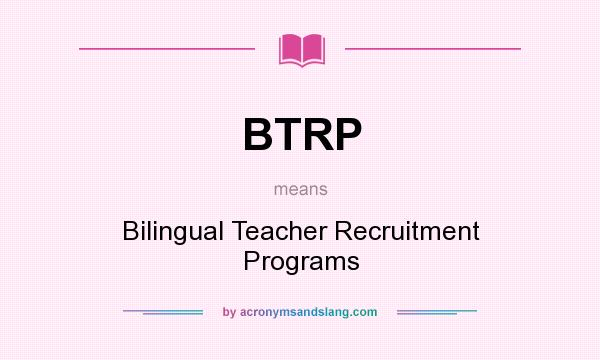 What does BTRP mean? It stands for Bilingual Teacher Recruitment Programs