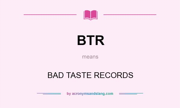 What does BTR mean? It stands for BAD TASTE RECORDS