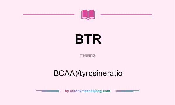 What does BTR mean? It stands for BCAA)/tyrosineratio