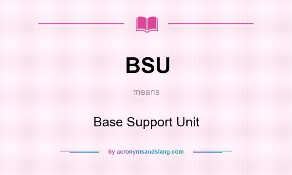 What does BSU mean? It stands for Base Support Unit