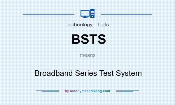 What does BSTS mean? It stands for Broadband Series Test System