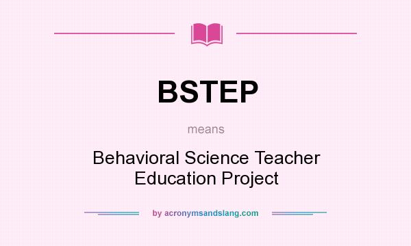 What does BSTEP mean? It stands for Behavioral Science Teacher Education Project