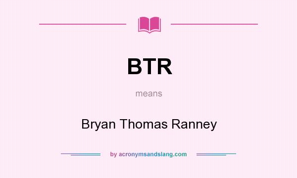 What does BTR mean? It stands for Bryan Thomas Ranney