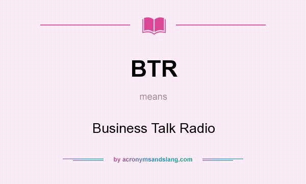 What does BTR mean? It stands for Business Talk Radio