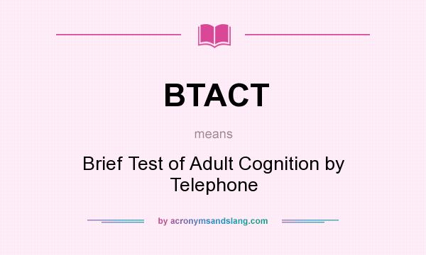 What does BTACT mean? It stands for Brief Test of Adult Cognition by Telephone