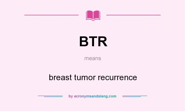 What does BTR mean? It stands for breast tumor recurrence