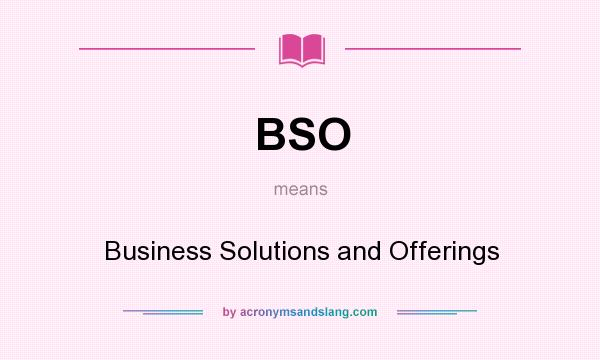 What does BSO mean? It stands for Business Solutions and Offerings