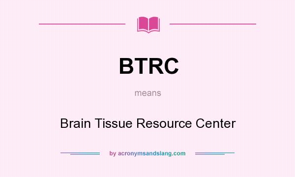 What does BTRC mean? It stands for Brain Tissue Resource Center