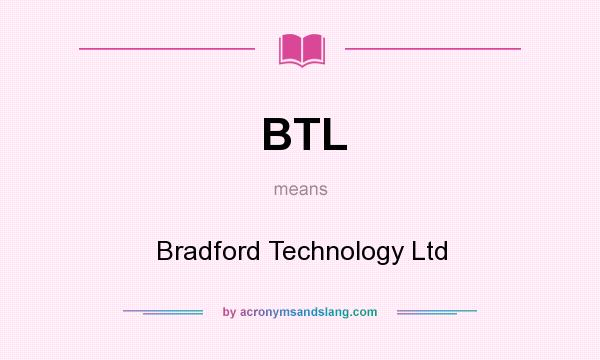 What does BTL mean? It stands for Bradford Technology Ltd