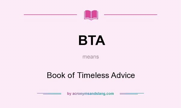 What does BTA mean? It stands for Book of Timeless Advice