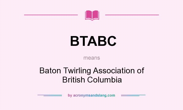 What does BTABC mean? It stands for Baton Twirling Association of British Columbia