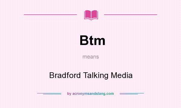 What does Btm mean? It stands for Bradford Talking Media