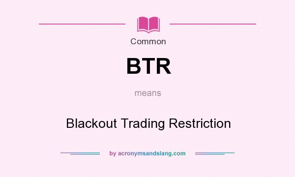 What does BTR mean? It stands for Blackout Trading Restriction