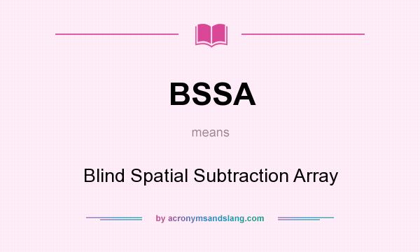 What does BSSA mean? It stands for Blind Spatial Subtraction Array