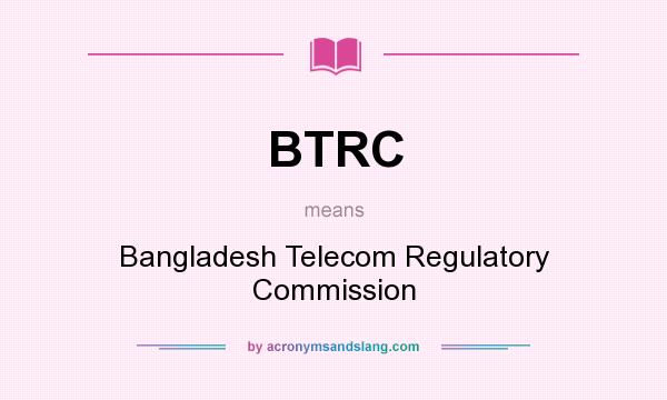 What does BTRC mean? It stands for Bangladesh Telecom Regulatory Commission
