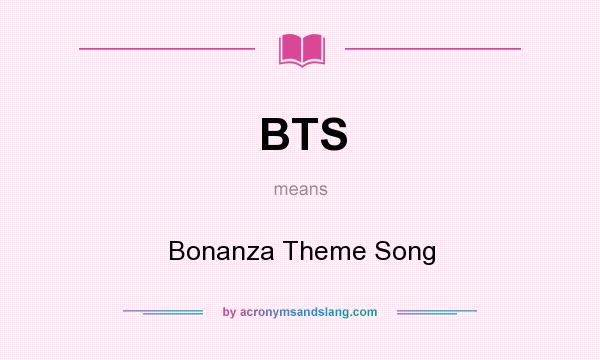 What does BTS mean? It stands for Bonanza Theme Song
