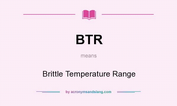 What does BTR mean? It stands for Brittle Temperature Range
