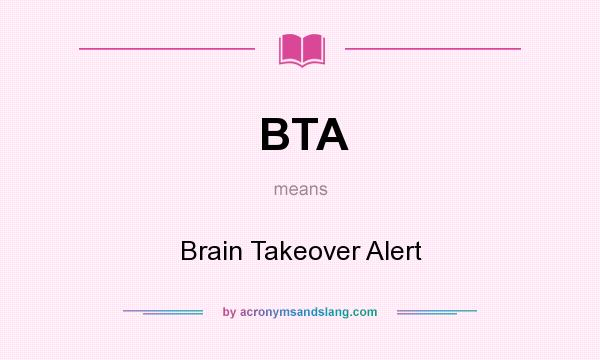 What does BTA mean? It stands for Brain Takeover Alert