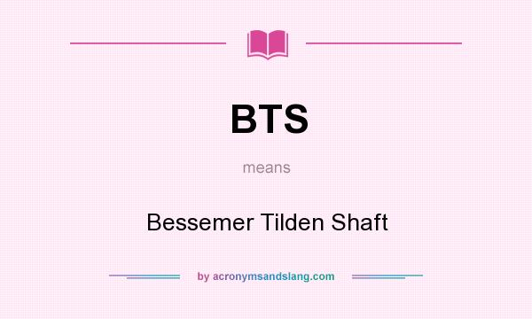 What does BTS mean? It stands for Bessemer Tilden Shaft