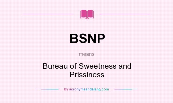 What does BSNP mean? It stands for Bureau of Sweetness and Prissiness